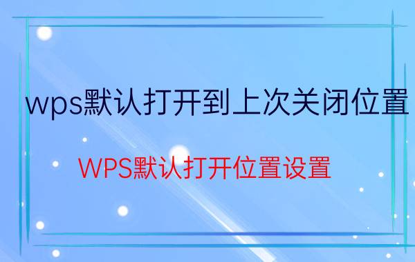 wps默认打开到上次关闭位置 WPS默认打开位置设置